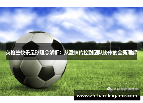 英格兰快乐足球理念解析:从激情传控到团队协作的全新理解 英格兰快乐足球理念解析:从激情传控到团队协作的全新理解
