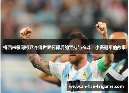 梅西带领阿根廷夺得世界杯背后的坚持与奋斗：小赛冠军的故事