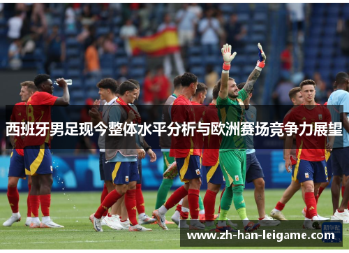 西班牙男足现今整体水平分析与欧洲赛场竞争力展望