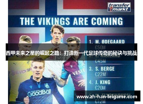 西甲未来之星的崛起之路:打造新一代足球传奇的秘诀与挑战 西甲未来之星的崛起之路:打造新一代足球传奇的秘诀与挑战