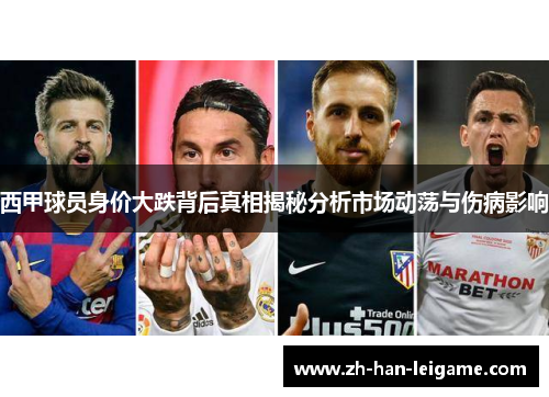 西甲球员身价大跌背后真相揭秘分析市场动荡与伤病影响 西甲球员身价大跌背后真相揭秘分析市场动荡与伤病影响