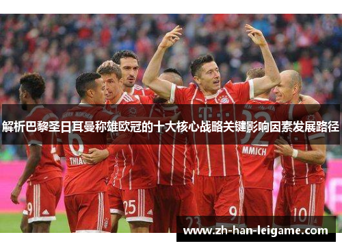 解析巴黎圣日耳曼称雄欧冠的十大核心战略关键影响因素发展路径 解析巴黎圣日耳曼称雄欧冠的十大核心战略关键影响因素发展路径