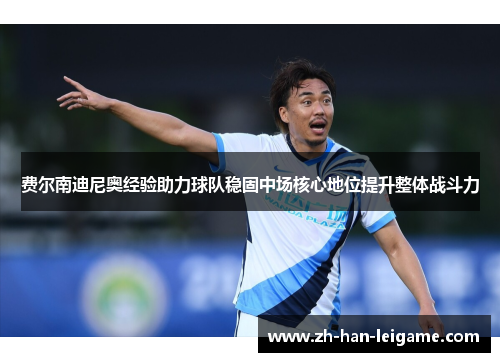 费尔南迪尼奥经验助力球队稳固中场核心地位提升整体战斗力