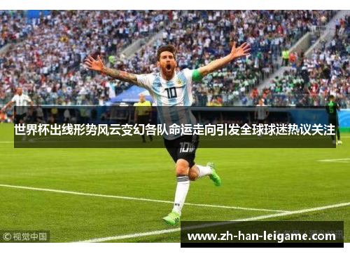 世界杯出线形势风云变幻各队命运走向引发全球球迷热议关注 世界杯出线形势风云变幻各队命运走向引发全球球迷热议关注