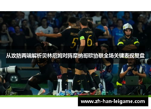 从攻防两端解析贝林厄姆对阵摩纳哥欧协联全场关键表现复盘 从攻防两端解析贝林厄姆对阵摩纳哥欧协联全场关键表现复盘
