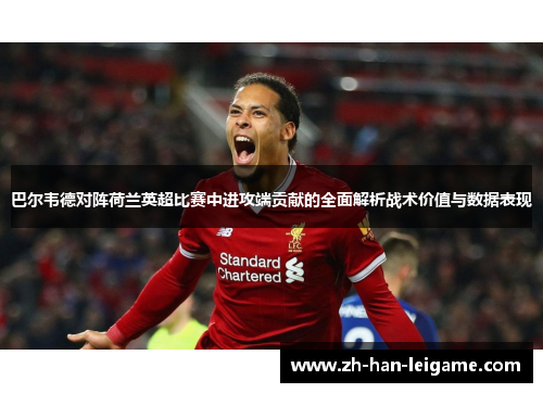 巴尔韦德对阵荷兰英超比赛中进攻端贡献的全面解析战术价值与数据表现