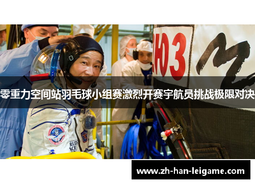 零重力空间站羽毛球小组赛激烈开赛宇航员挑战极限对决
