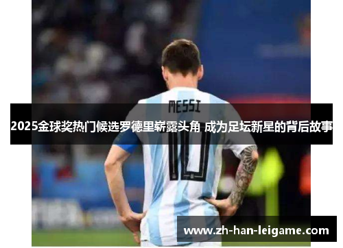 2025金球奖热门候选罗德里崭露头角 成为足坛新星的背后故事