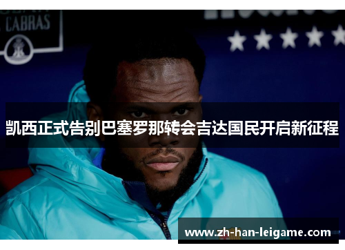 凯西正式告别巴塞罗那转会吉达国民开启新征程