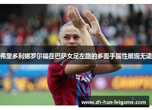 弗里多利娜罗尔福在巴萨女足左路的多面手属性展现无遗