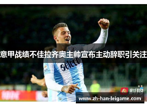 意甲战绩不佳拉齐奥主帅宣布主动辞职引关注