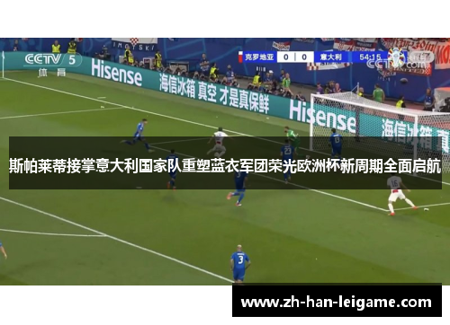 斯帕莱蒂接掌意大利国家队重塑蓝衣军团荣光欧洲杯新周期全面启航
