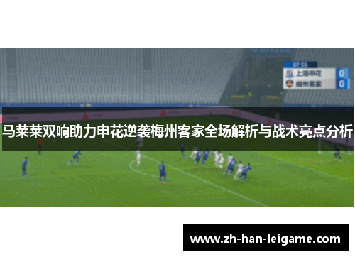 马莱莱双响助力申花逆袭梅州客家全场解析与战术亮点分析