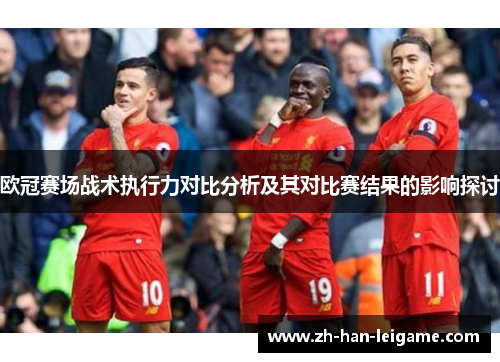 欧冠赛场战术执行力对比分析及其对比赛结果的影响探讨 欧冠赛场战术执行力对比分析及其对比赛结果的影响探讨