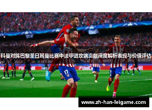 科曼对阵巴黎圣日耳曼比赛中法甲进攻端贡献深度解析表现与价值评估 科曼对阵巴黎圣日耳曼比赛中法甲进攻端贡献深度解析表现与价值评估