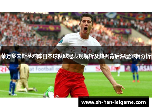 莱万多夫斯基对阵日本球队欧冠表现解析及数据背后深层逻辑分析 莱万多夫斯基对阵日本球队欧冠表现解析及数据背后深层逻辑分析